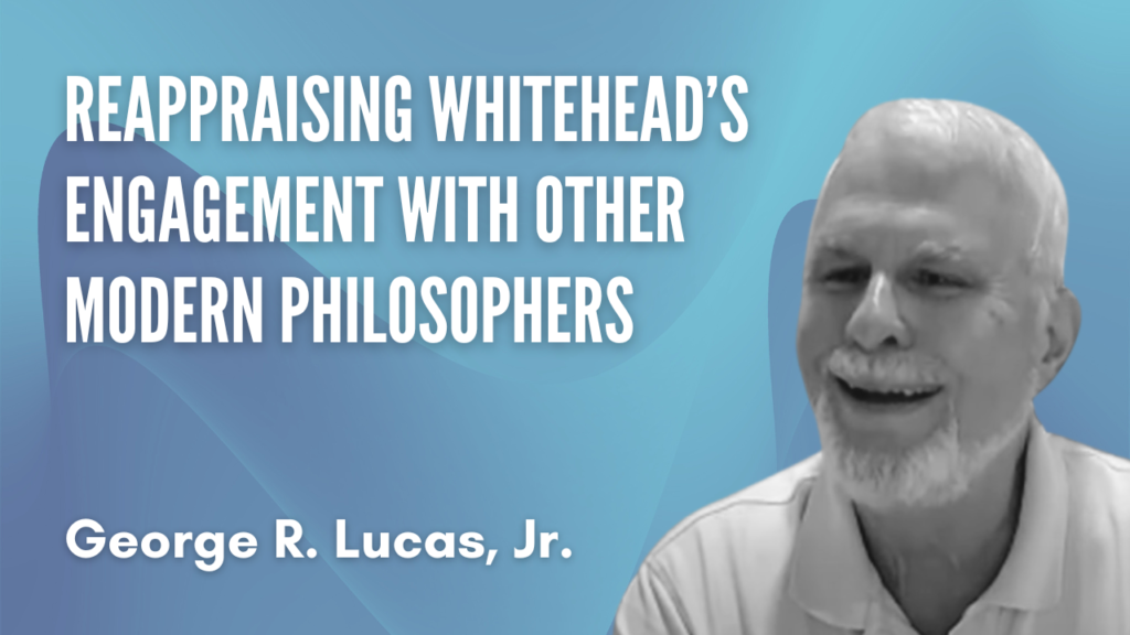Critical Edition of Whitehead Conference | Reappraising Whitehead’s Engagement with Other Modern Philosophers with George R. Lucas, Jr.