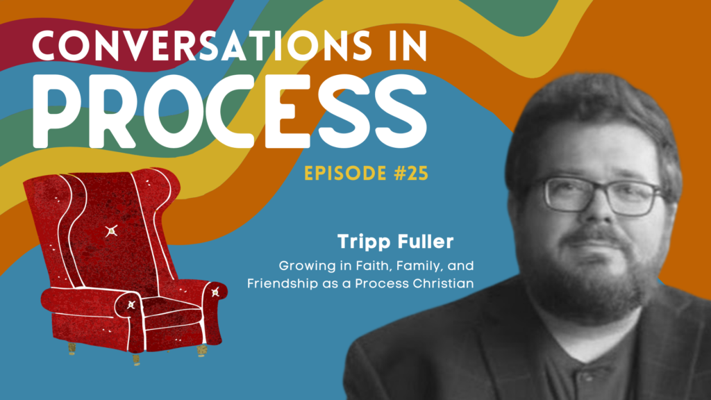 Conversations in Process Podcast episode 25: Growing in Faith, Family, and Friendship as a Process Christian featuring Tripp Fuller