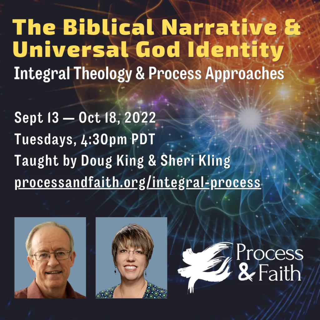 Process & Faith Course: The Biblical Narrative & Universal God Identity: Integral Theology and Process Approaches taught by Sheri D. Kling and Doug King
