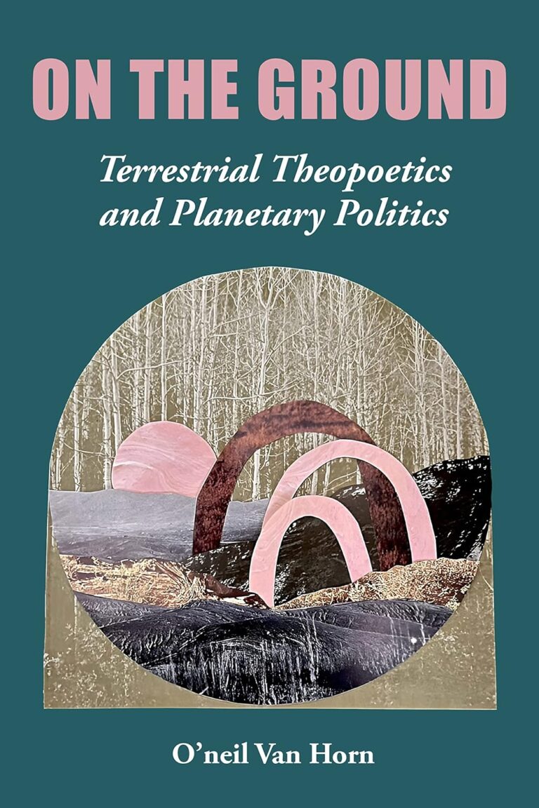 On the Ground: Terrestrial Theopoetics and Planetary Politics by O'neil Van Horn