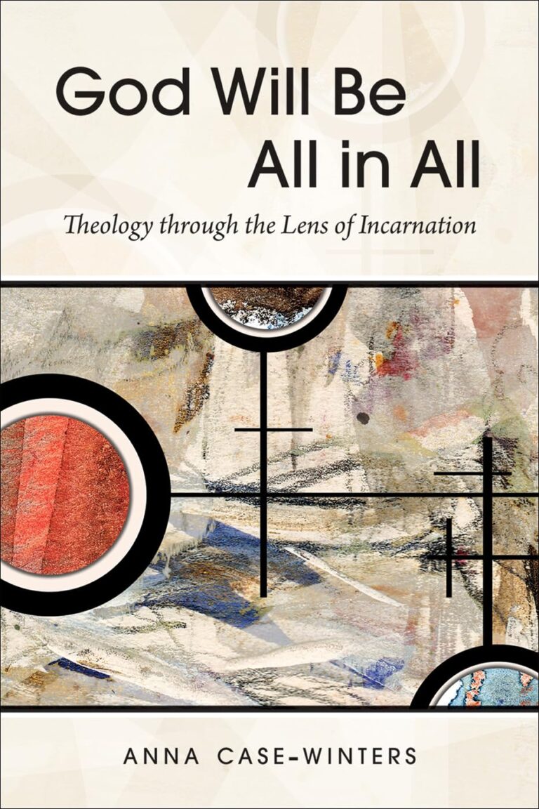 God Will Be All in All: Theology Through the Lens of Incarnation by Anna Case-Winters