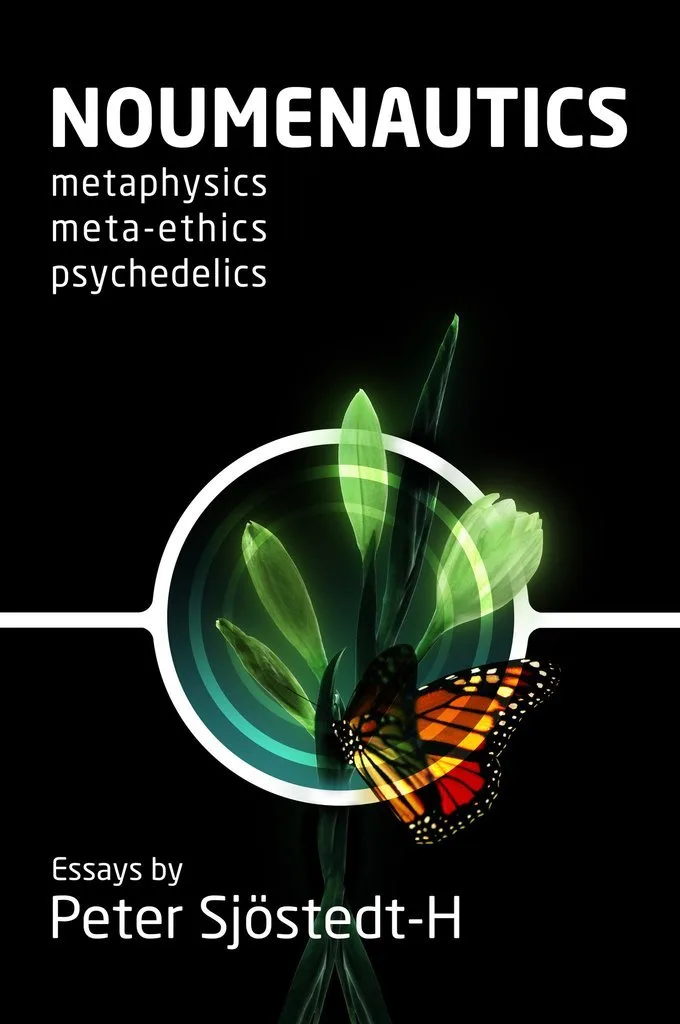 Noumenautics: Metaphysics - Meta-Ethics - Psychedelics by Peter Sjöstedt-Hughes