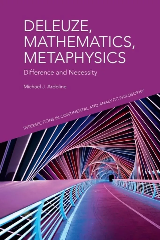 Deleuze, Mathematics, Metaphysics: Difference and Necessity by Michael J. Ardoline
