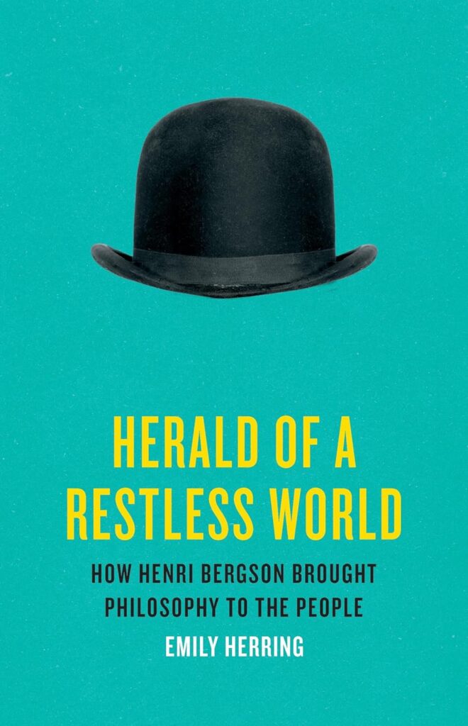 Herald of a Restless World: How Henri Bergson Brought Philosophy to the People by Emily Herring