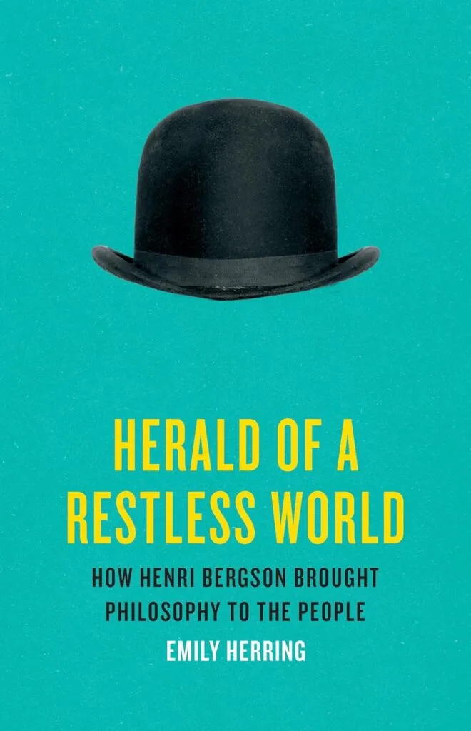 Herald of a Restless World: How Henri Bergson Brought Philosophy to the People by Emily Herring