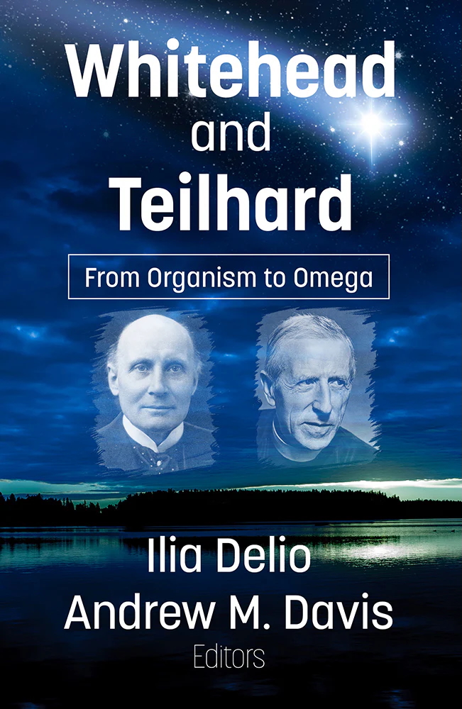 Whitehead and Teilhard: From Organism to Omega by Ilia Delio and Andrew M. Davis (editors)