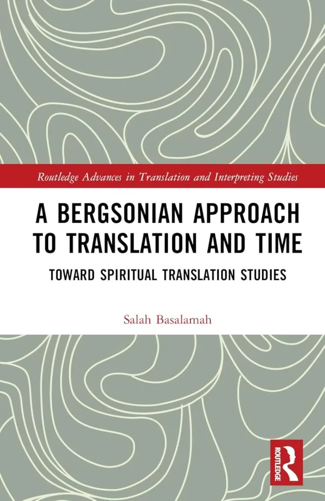 A Bergsonian Approach to Translation and Time: Toward Spiritual Translation Studies by Salah Basalamah