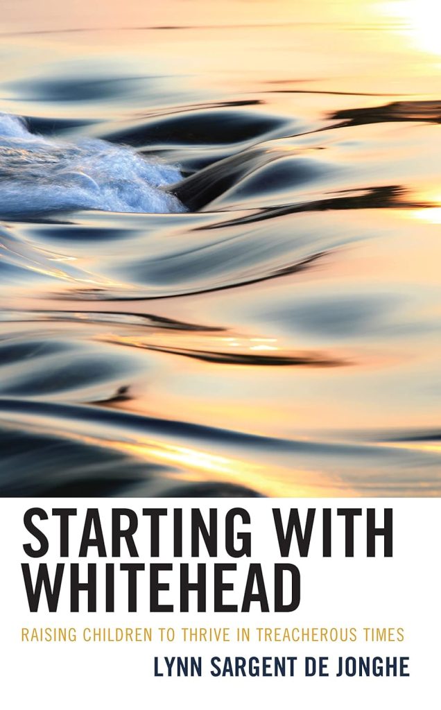 Starting with Whitehead: Raising Children to Thrive in Treacherous Times by Lynn Sargent De Jonghe
