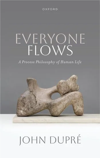 Everyone Flows: A Process Philosophy of Human Life by John Dupré