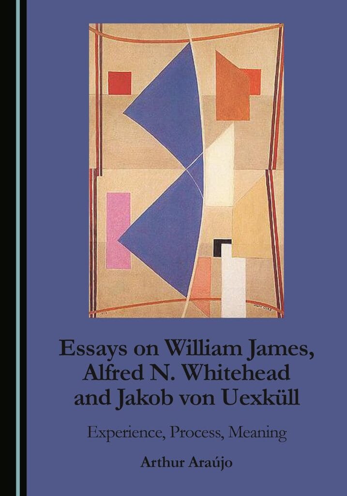 Essays on William James, Alfred N. Whitehead and Jakob von Uexküll: Experience, Process, Meaning by Arthur Araujo