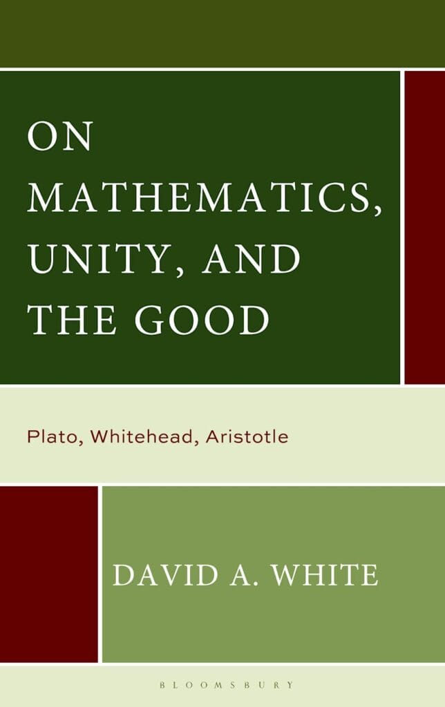 On Mathematics, Unity, and the Good: Plato, Whitehead, Aristotle by David A. White