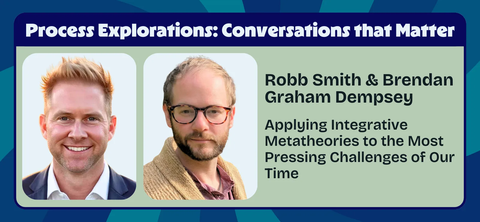 Robb Smith & Brendan Graham Dempsey - Applying Integrative Metatheories to the Most Pressing Challenges of Our Time - Process Explorations