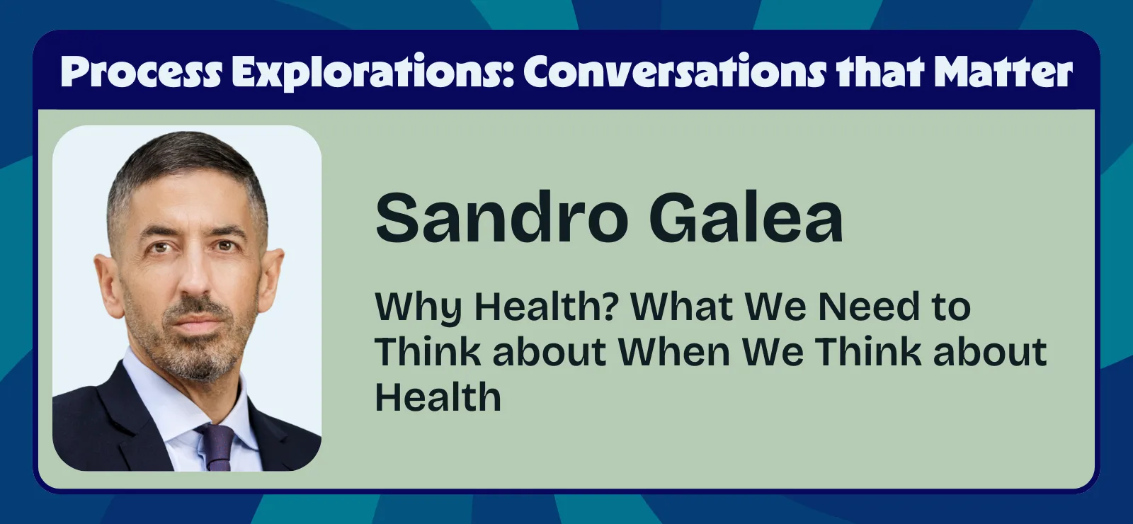 Why Health? What We Need to Think about When We Think about Health with Sandro Galea | Process Explorations
