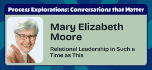 Mary Elizabeth Moore - Relational Leadership in Such a Time as This - Process Explorations