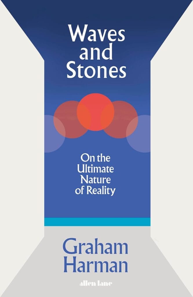 Waves and Stones: On the Ultimate Nature of Reality by Graham Harman