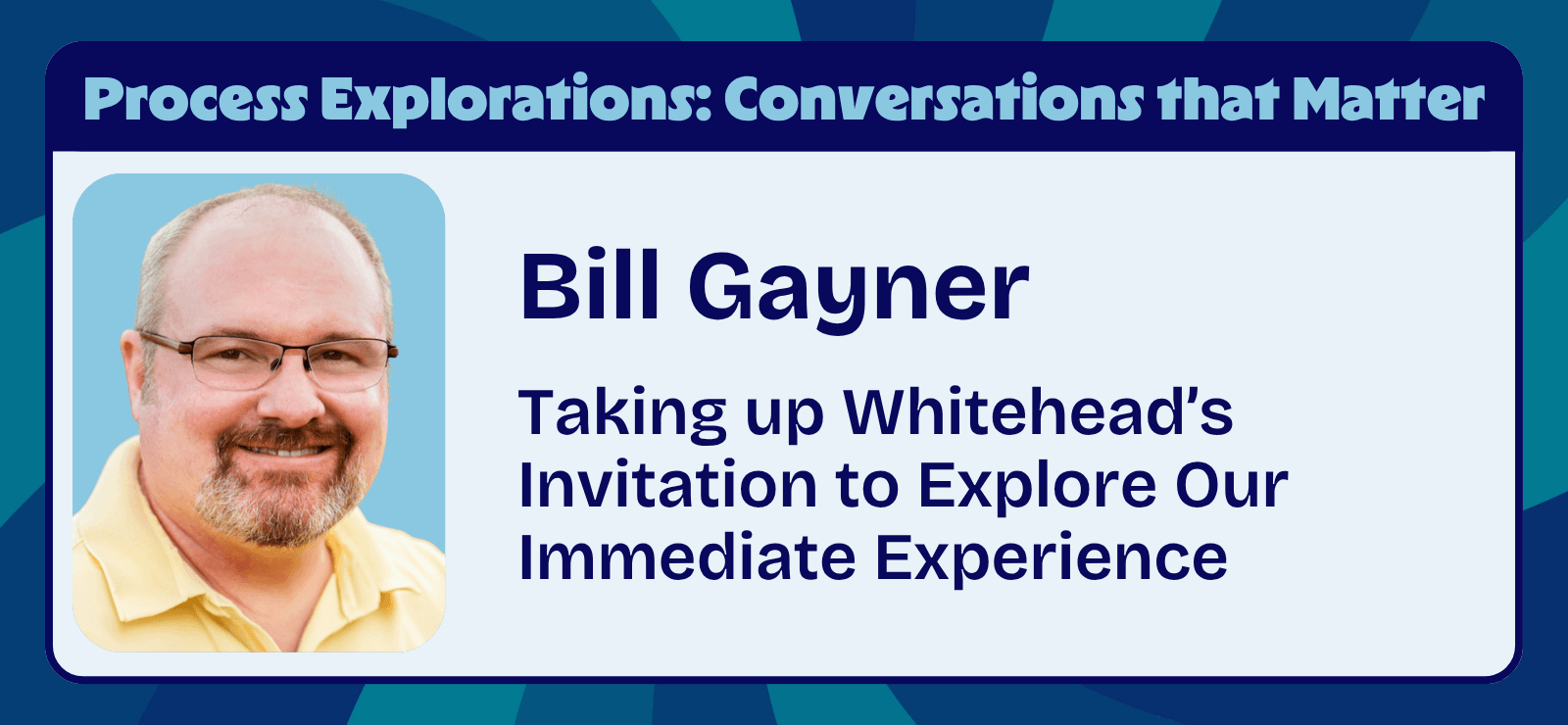 Bill Gayner and Greg Walkerden - Taking up Whitehead’s Invitation to Explore Our Immediate Experience - Process Explorations - Center for Process Studies