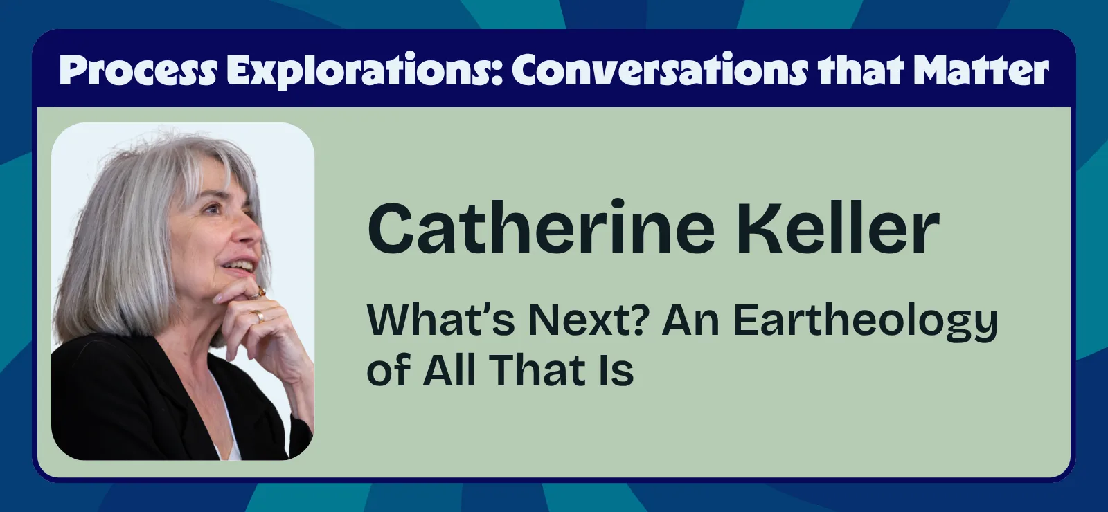 Catherine Keller - What’s Next? An Eartheology of All That Is - Process Explorations