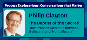 Phillip Clayton - The Depths of the Sacred - How Process Mediates between ‘Believers’ and ‘Nonbelievers’ - Process Explorations