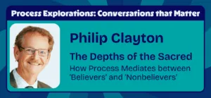 Phillip Clayton - The Depths of the Sacred - How Process Mediates between ‘Believers’ and ‘Nonbelievers’ - Process Explorations