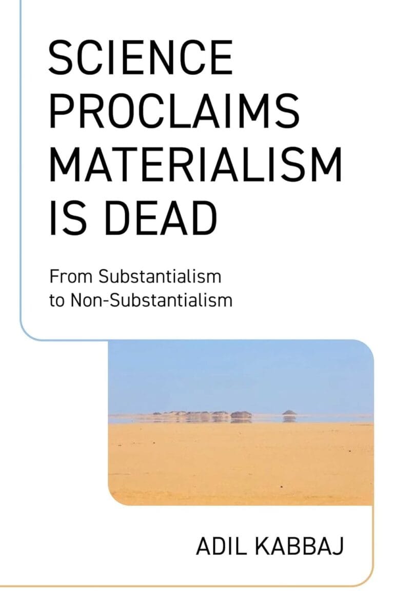 Science Proclaims Materialism Is Dead: From Substantialism to Non-Substantialism by Adil Kabbaj