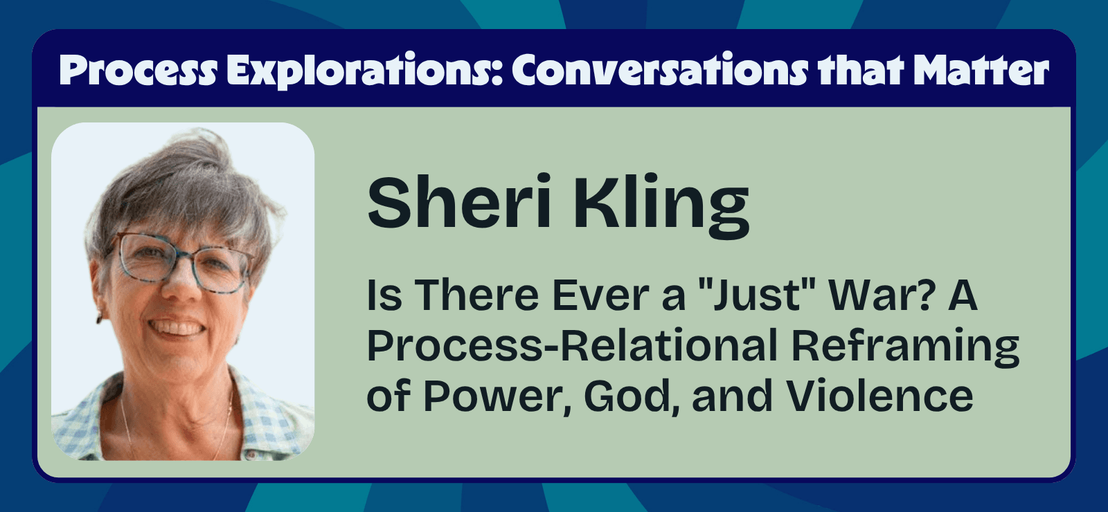 Sheri Kling - Is There Ever a "Just" War? A Process-Relational Reframing of Power, God, and Violence - Process Explorations - Center for Process Studies