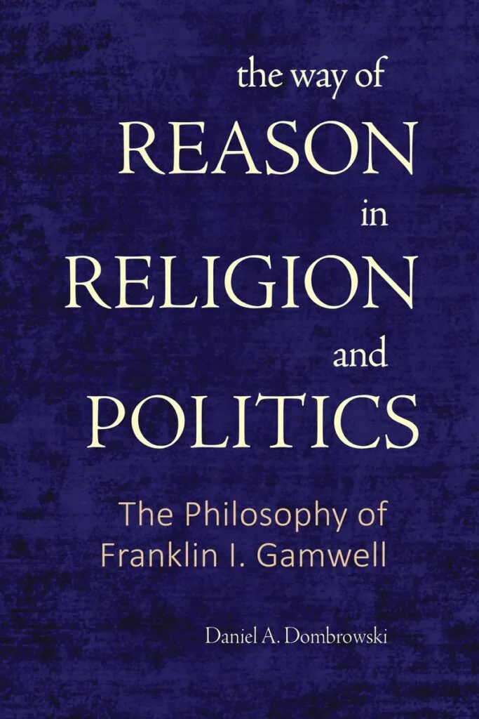 The Way of Reason in Religion and Politics: The Philosophy of Franklin I. Gamwell by Daniel A. Dombrowski