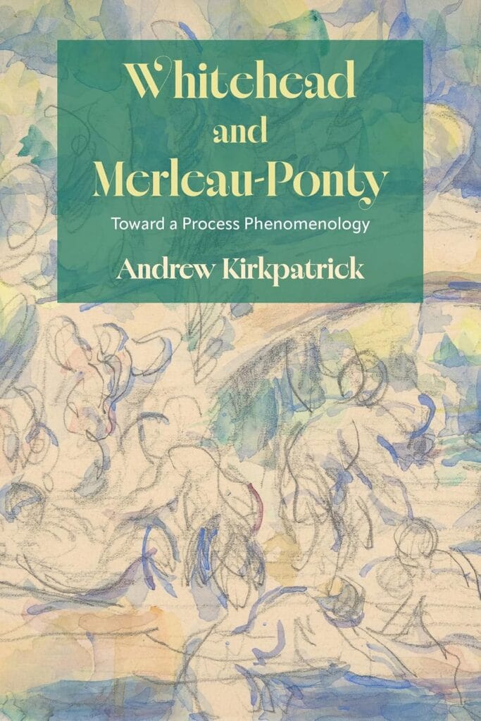 Whitehead and Merleau-Ponty: Toward a Process Phenomenology by Andrew T Kirkpatrick