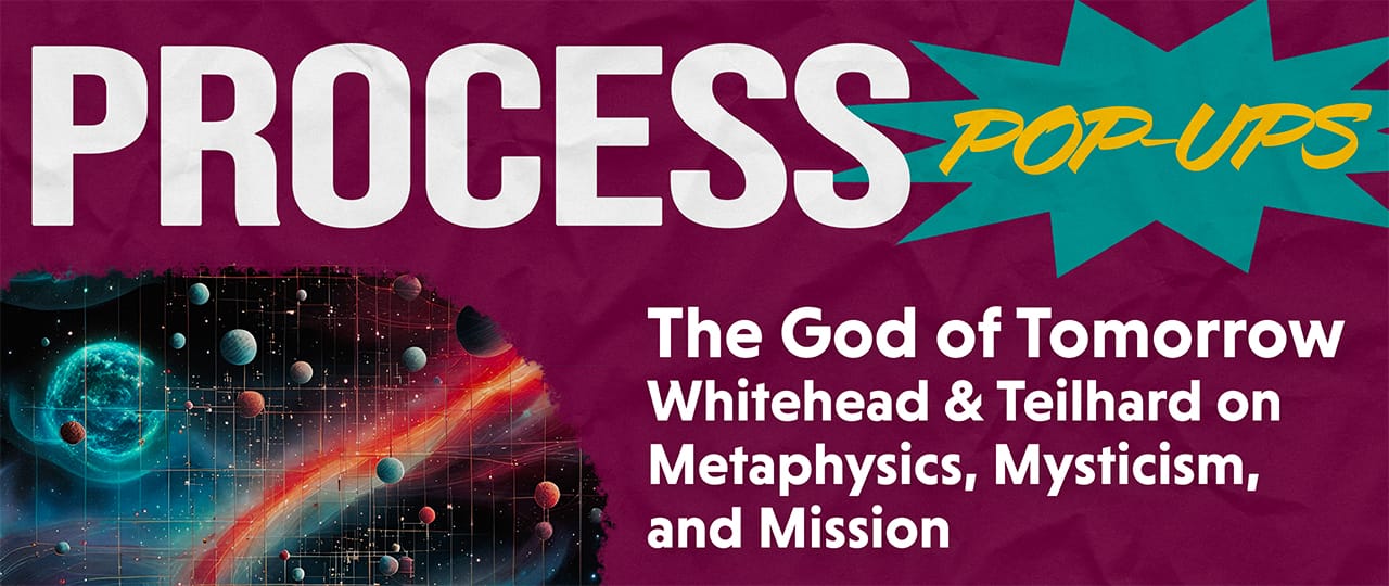 The God of Tomorrow: Whitehead and Teilhard on Metaphysics, Mysticism, and Mission with Bruce Epperly - Process & Faith - Center for Process Studies
