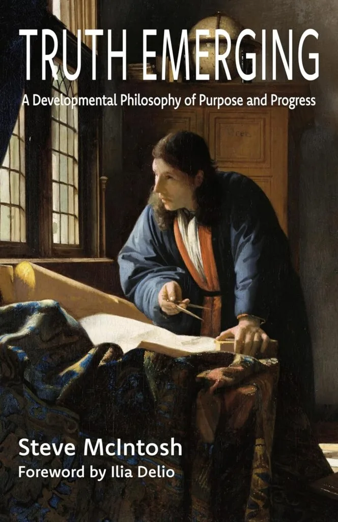 Truth Emerging: A Developmental Philosophy of Purpose and Progress by Steve McIntosh