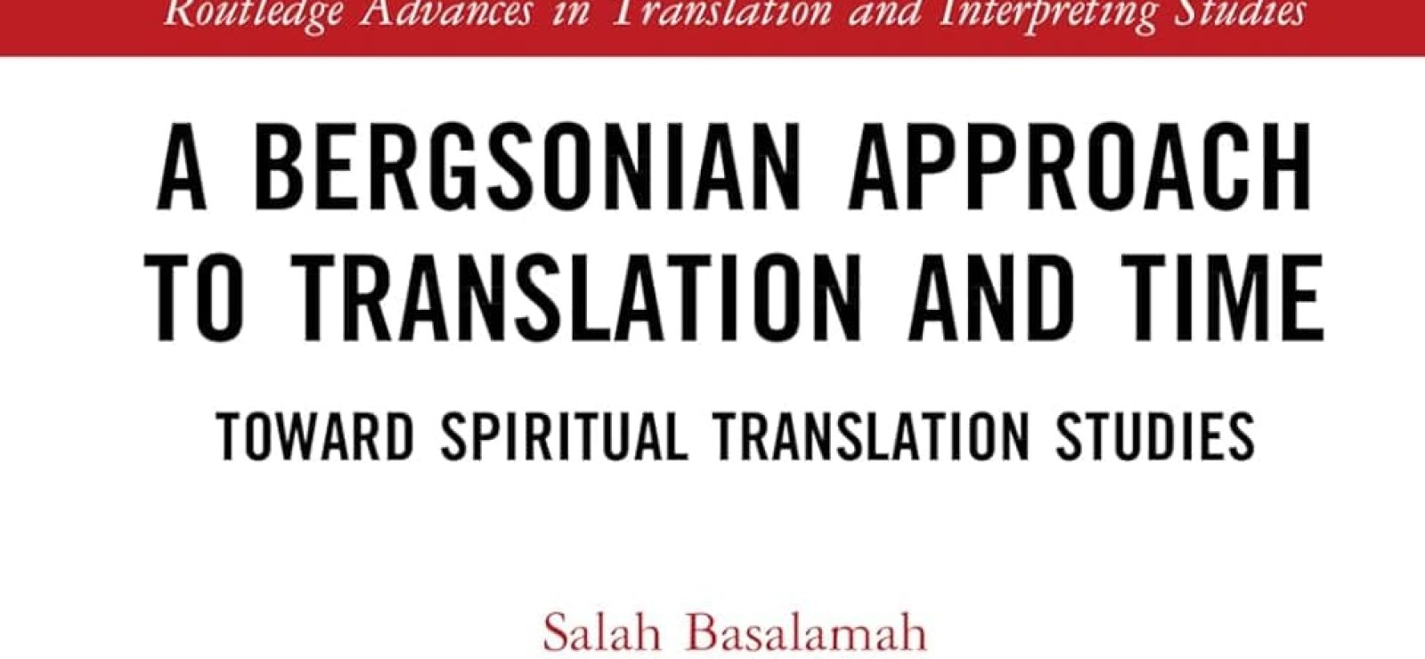 A Bergsonian Approach to Translation and Time: Toward Spiritual Translation Studies by Salah Basalamah