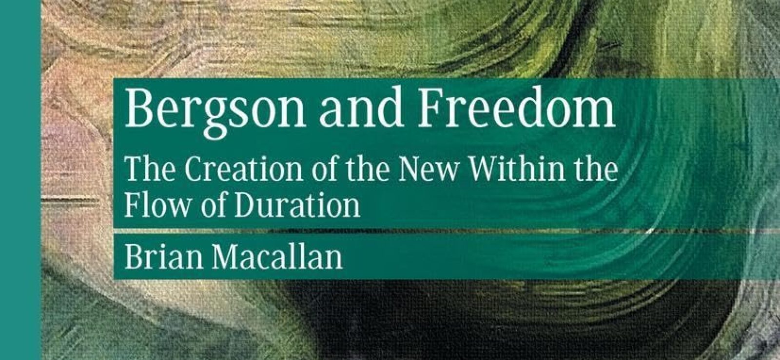Bergson and Freedom: The Creation of the New Within the Flow of Duration by Brian Macallan