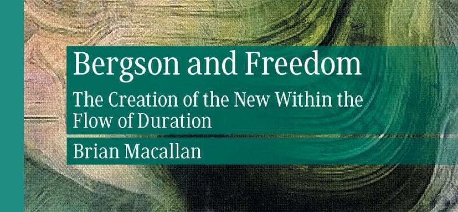 Bergson and Freedom: The Creation of the New Within the Flow of Duration by Brian Macallan