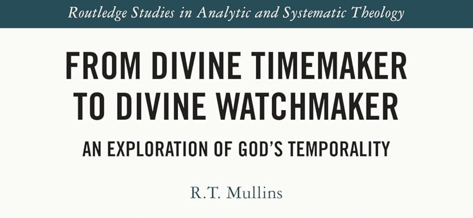 From Divine Timemaker to Divine Watchmaker: An Exploration of God’s Temporality by R. T. Mullins
