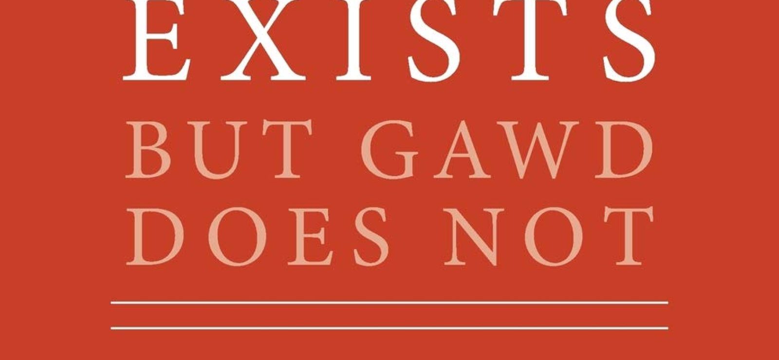 God Exists But Gawd Does Not From Evil to New Atheism to Fine-Tuning