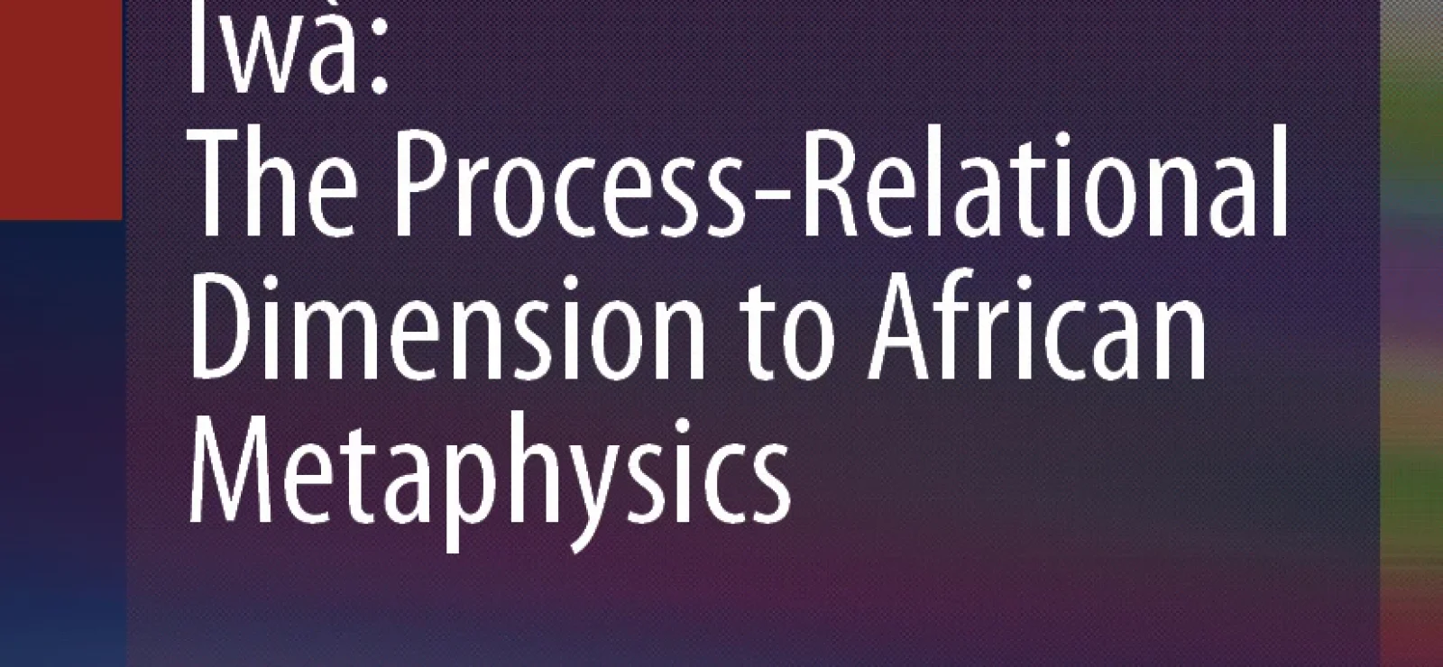 Ìwà: The Process-Relational Dimension to African Metaphysics by Emmanuel Ofuasia