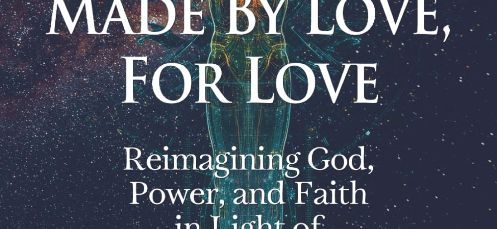 Made by Love, For Love: Reimagining God, Power, and Faith in Light of Relentless Love by Michael M. Rose