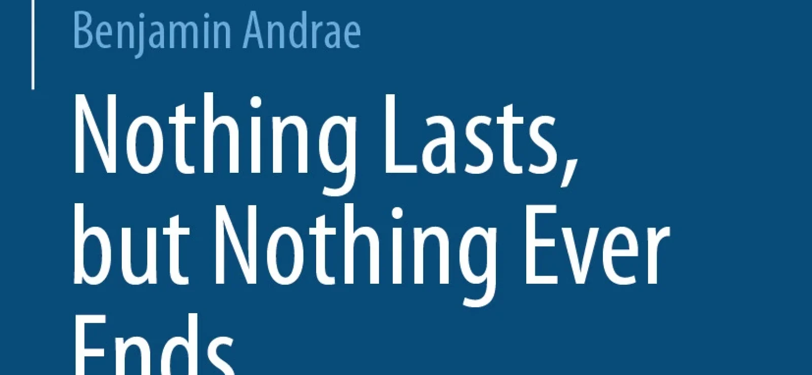 Nothing Lasts, but Nothing Ever Ends: New Arguments for the Continued Existence of the Past by Benjamin Andrae