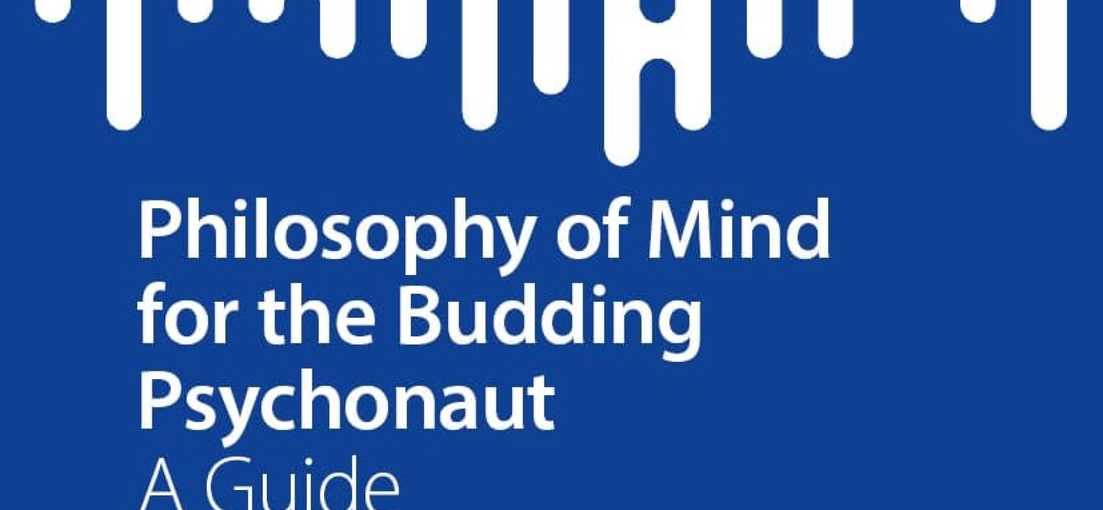 Philosophy of Mind for the Budding Psychonaut: A Guide by Dean Rickles