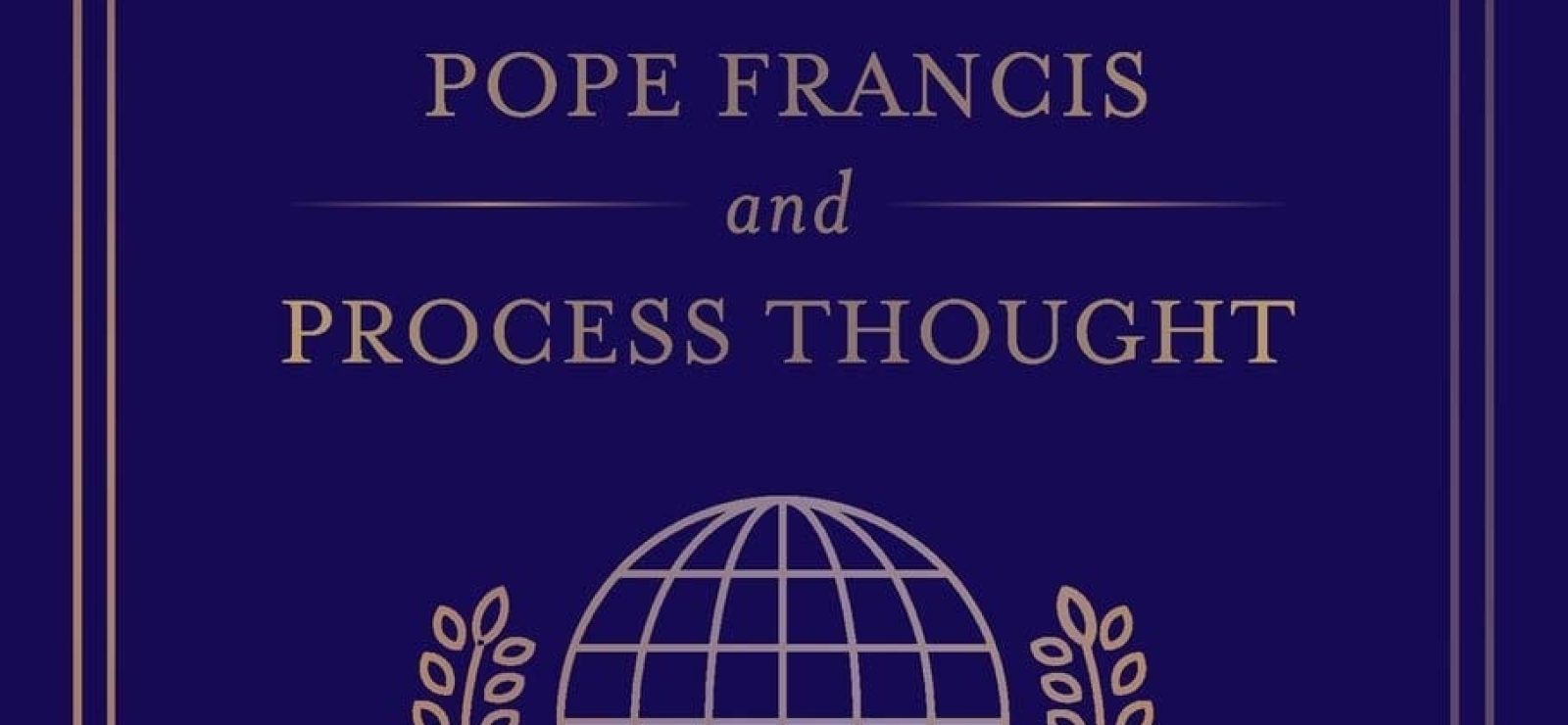Protecting Our Common, Sacred Home Pope Francis and Process Thought